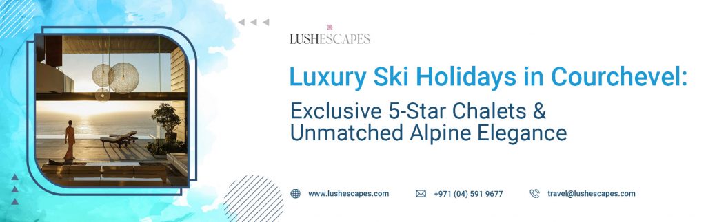 Explore 5-star luxury chalets ski holidays in Courchevel at Lushescapes