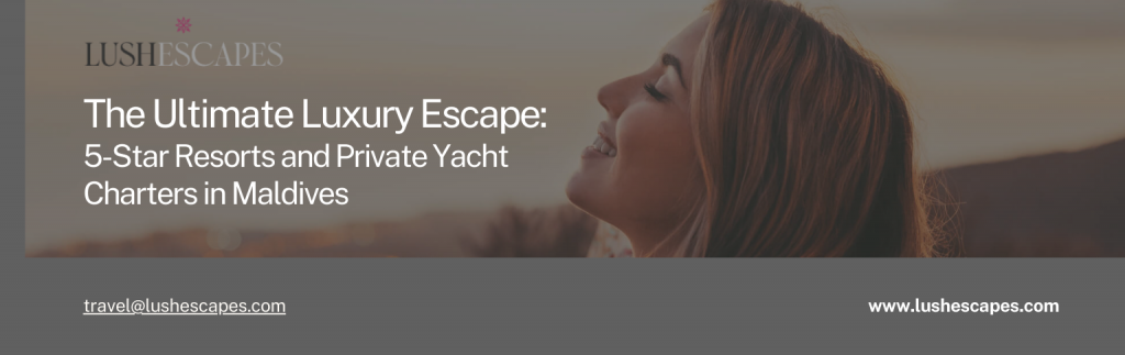 The Ultimate Luxury Escape: 5-Star Resorts and Private Yacht Charters in Maldives