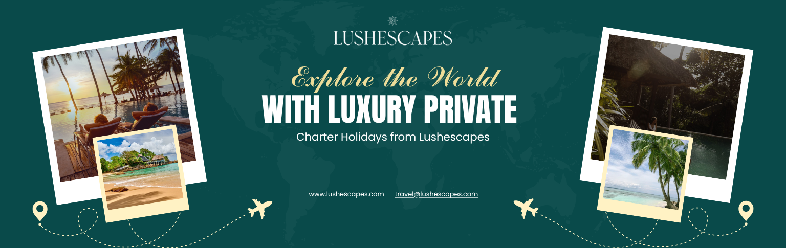 Explore the World with Luxury Private Charter Holidays from Lushescapes
