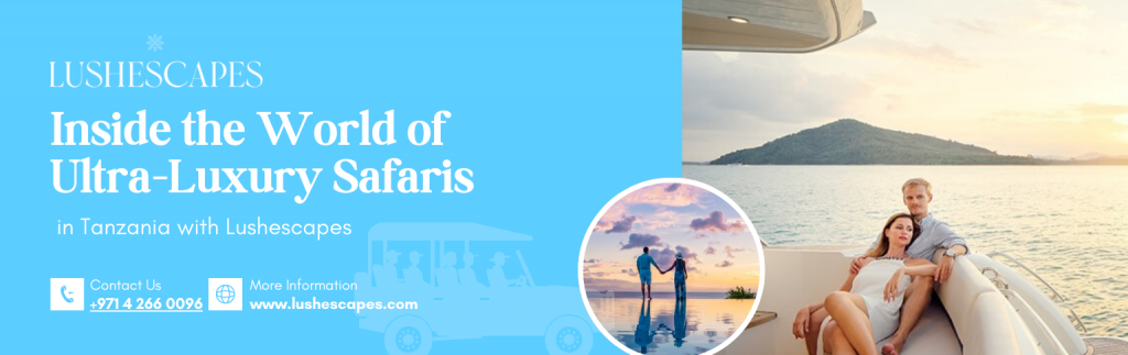 Inside the World of Ultra-Luxury Safaris in Tanzania with Lushescapes